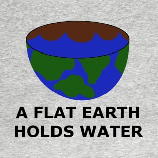 The Flat Earth as a Bowl - A Flat Earth Holds Water - Flat Earther Movement T-Shirt